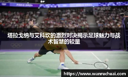 塔拉戈纳与艾科坎的激烈对决揭示足球魅力与战术智慧的较量