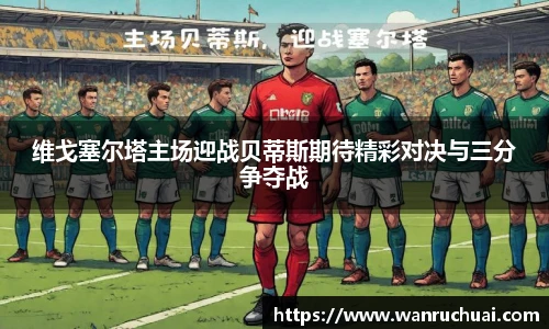 维戈塞尔塔主场迎战贝蒂斯期待精彩对决与三分争夺战